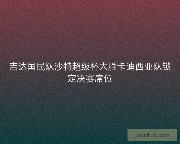 吉达国民队沙特超级杯大胜卡迪西亚队锁定决赛席位